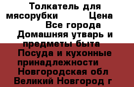 Толкатель для мясорубки BRAUN › Цена ­ 600 - Все города Домашняя утварь и предметы быта » Посуда и кухонные принадлежности   . Новгородская обл.,Великий Новгород г.